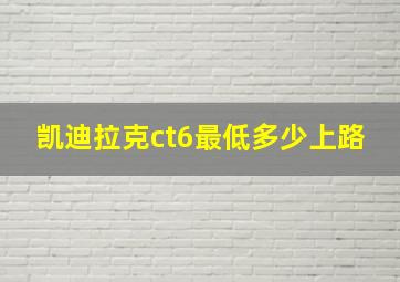 凯迪拉克ct6最低多少上路