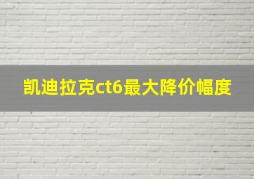 凯迪拉克ct6最大降价幅度