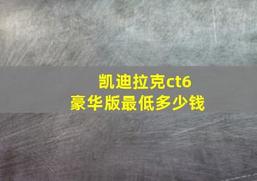 凯迪拉克ct6豪华版最低多少钱