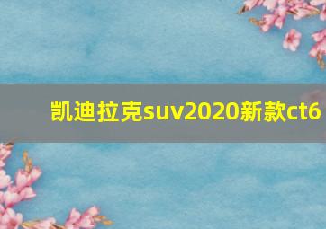 凯迪拉克suv2020新款ct6