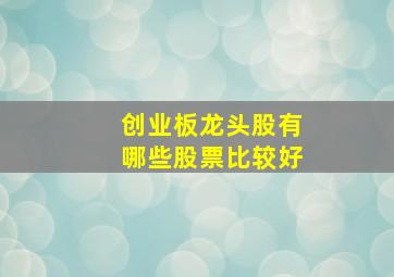 创业板龙头股有哪些股票比较好