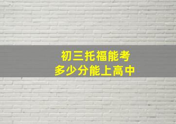 初三托福能考多少分能上高中