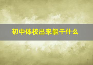 初中体校出来能干什么