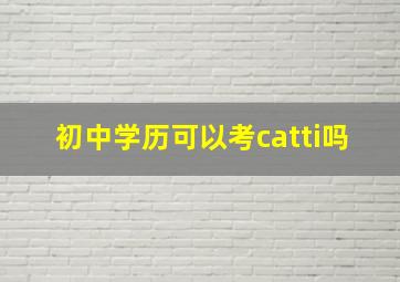 初中学历可以考catti吗