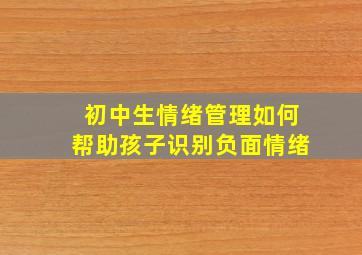 初中生情绪管理如何帮助孩子识别负面情绪