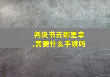 判决书去哪里拿,需要什么手续吗