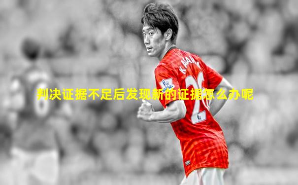 判决证据不足后发现新的证据怎么办呢