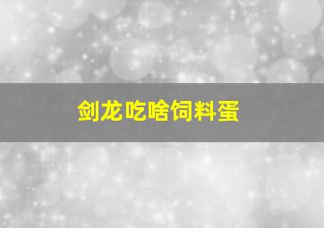 剑龙吃啥饲料蛋