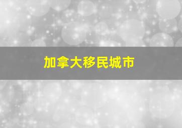 加拿大移民城市