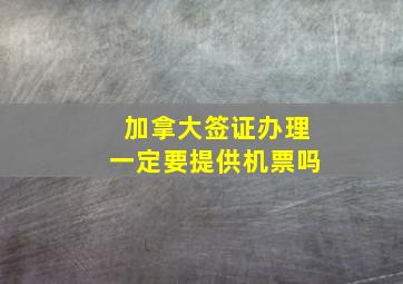 加拿大签证办理一定要提供机票吗