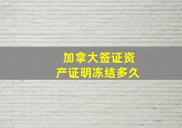 加拿大签证资产证明冻结多久