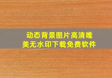 动态背景图片高清唯美无水印下载免费软件