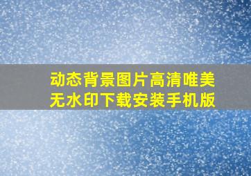 动态背景图片高清唯美无水印下载安装手机版