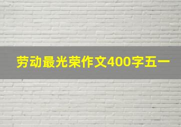 劳动最光荣作文400字五一