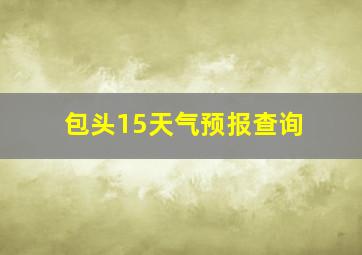 包头15天气预报查询