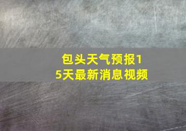 包头天气预报15天最新消息视频