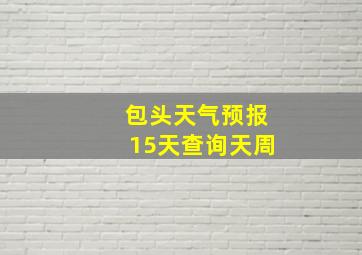 包头天气预报15天查询天周