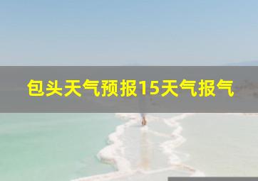 包头天气预报15天气报气