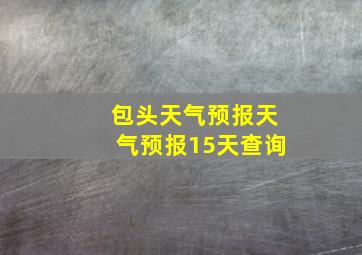 包头天气预报天气预报15天查询