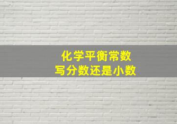 化学平衡常数写分数还是小数