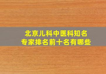 北京儿科中医科知名专家排名前十名有哪些