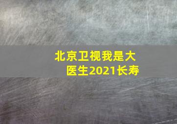 北京卫视我是大医生2021长寿