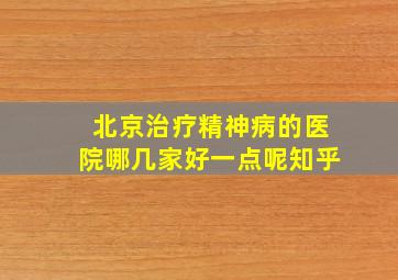 北京治疗精神病的医院哪几家好一点呢知乎