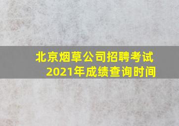 北京烟草公司招聘考试2021年成绩查询时间