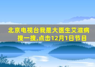 北京电视台我是大医生艾滋病搜一搜,点击12月1日节目