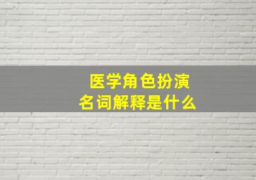 医学角色扮演名词解释是什么