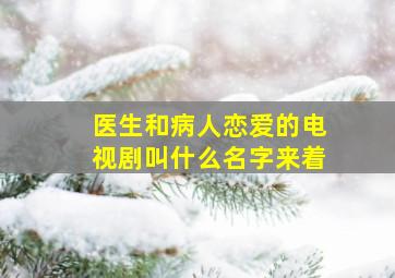 医生和病人恋爱的电视剧叫什么名字来着