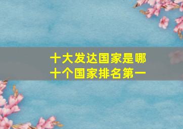 十大发达国家是哪十个国家排名第一