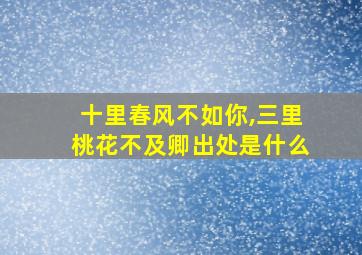 十里春风不如你,三里桃花不及卿出处是什么