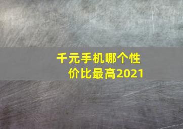 千元手机哪个性价比最高2021