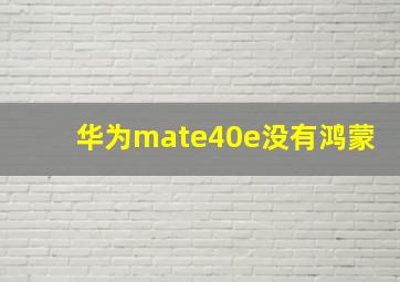 华为mate40e没有鸿蒙