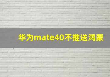 华为mate40不推送鸿蒙