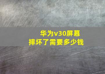 华为v30屏幕摔坏了需要多少钱