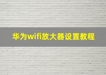 华为wifi放大器设置教程