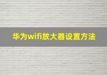 华为wifi放大器设置方法