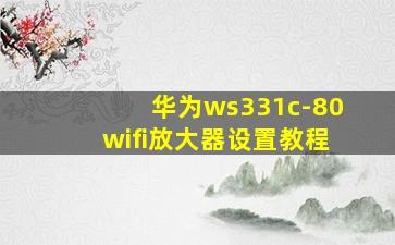 华为ws331c-80wifi放大器设置教程