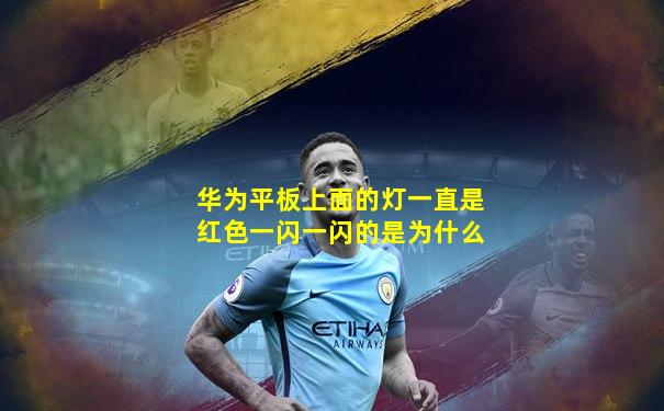 华为平板上面的灯一直是红色一闪一闪的是为什么