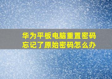 华为平板电脑重置密码忘记了原始密码怎么办