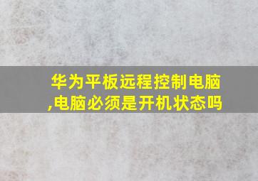 华为平板远程控制电脑,电脑必须是开机状态吗