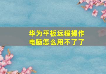 华为平板远程操作电脑怎么用不了了