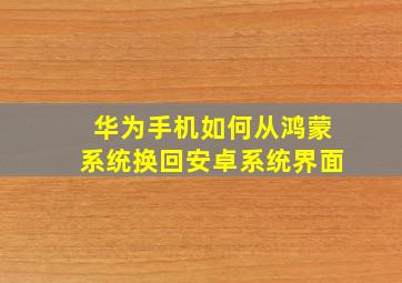 华为手机如何从鸿蒙系统换回安卓系统界面