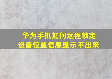 华为手机如何远程锁定设备位置信息显示不出来