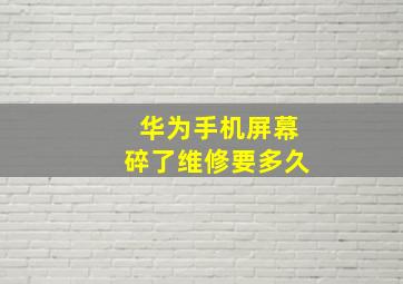 华为手机屏幕碎了维修要多久