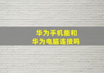 华为手机能和华为电脑连接吗