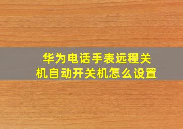 华为电话手表远程关机自动开关机怎么设置