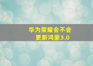 华为荣耀会不会更新鸿蒙3.0